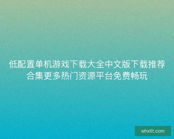 低配置单机游戏下载大全中文版下载推荐合集更多热门资源平台免费畅玩