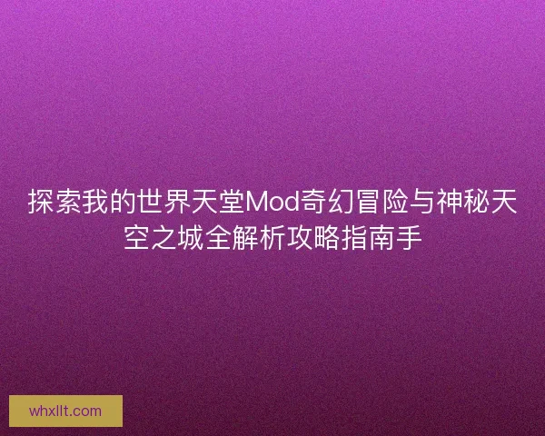 探索我的世界天堂Mod奇幻冒险与神秘天空之城全解析攻略指南手 探索我的世界天堂Mod奇幻冒险与神秘天空之城全解析攻略指南手