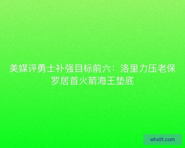 美媒评勇士补强目标前六：洛里力压老保罗居首火箭海王垫底