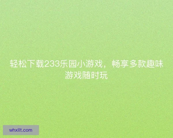 轻松下载233乐园小游戏，畅享多款趣味游戏随时玩