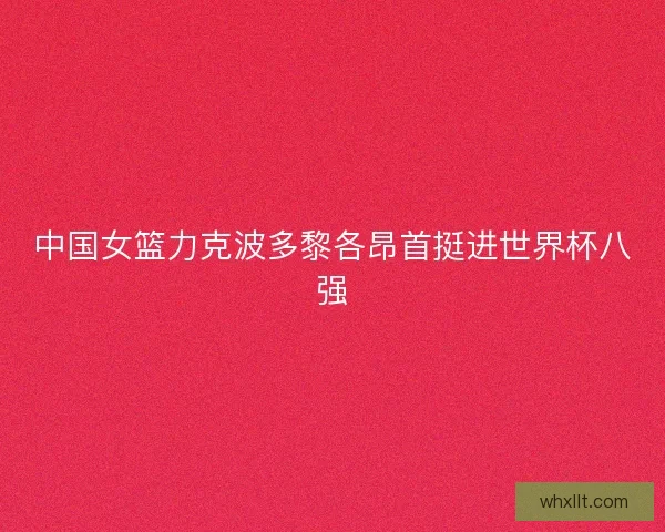 中国女篮力克波多黎各昂首挺进世界杯八强