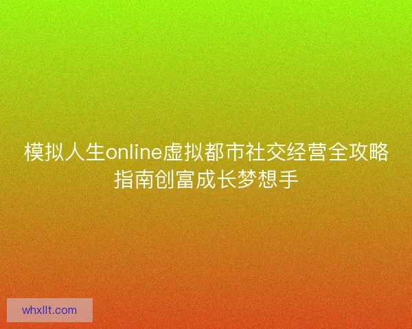 模拟人生online虚拟都市社交经营全攻略指南创富成长梦想手