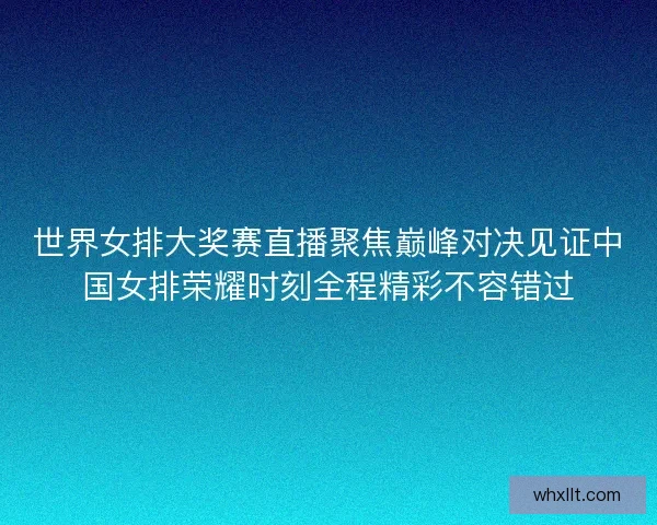 世界女排大奖赛直播聚焦巅峰对决见证中国女排荣耀时刻全程精彩不容错过 世界女排大奖赛直播聚焦巅峰对决见证中国女排荣耀时刻全程精彩不容错过