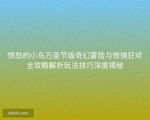 愤怒的小鸟万圣节版奇幻冒险与惊悚狂欢全攻略解析玩法技巧深度揭秘