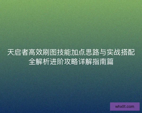 天启者高效刷图技能加点思路与实战搭配全解析进阶攻略详解指南篇 天启者高效刷图技能加点思路与实战搭配全解析进阶攻略详解指南篇